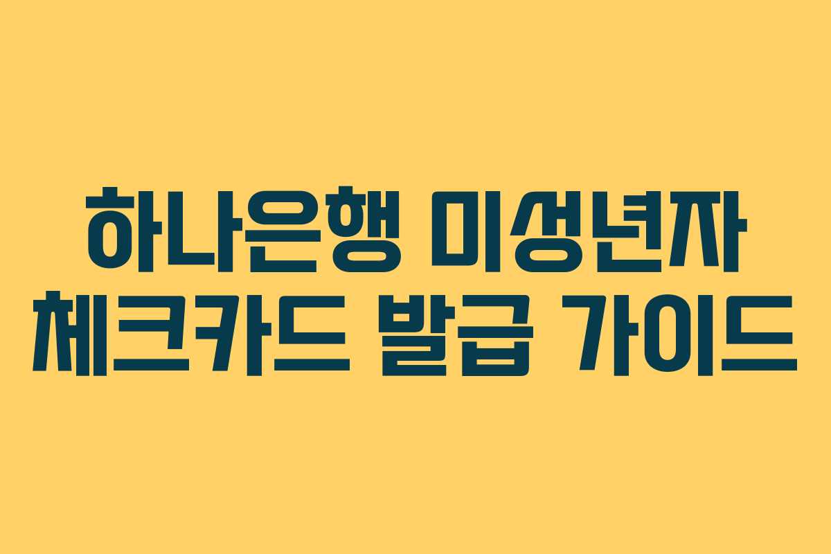 하나은행 미성년자 체크카드 발급 가이드 하나은행 미성년자 체크카드 발급 가이드