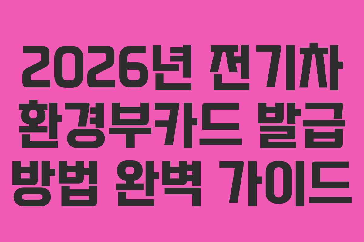 2026년 전기차 환경부카드 발급 방법 완벽 가이드