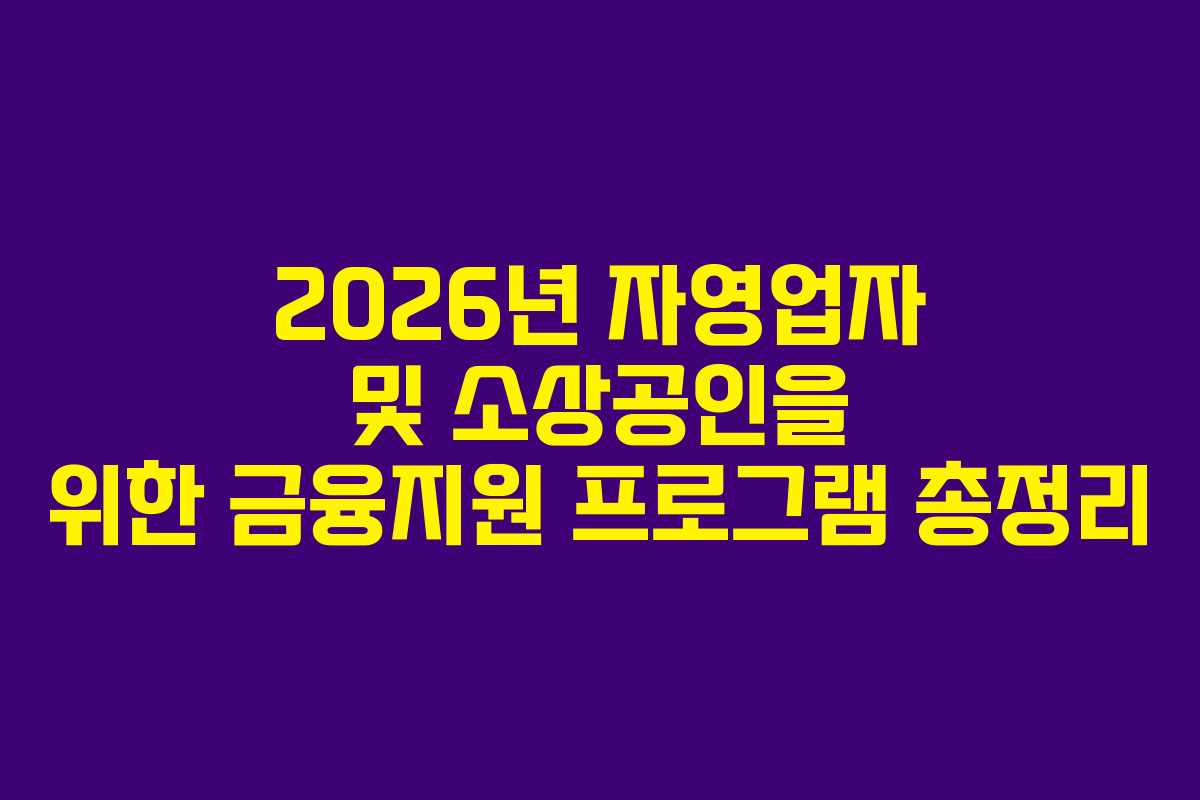 2026년 자영업자 및 소상공인을 위한 금융지원 프로그램 총정리