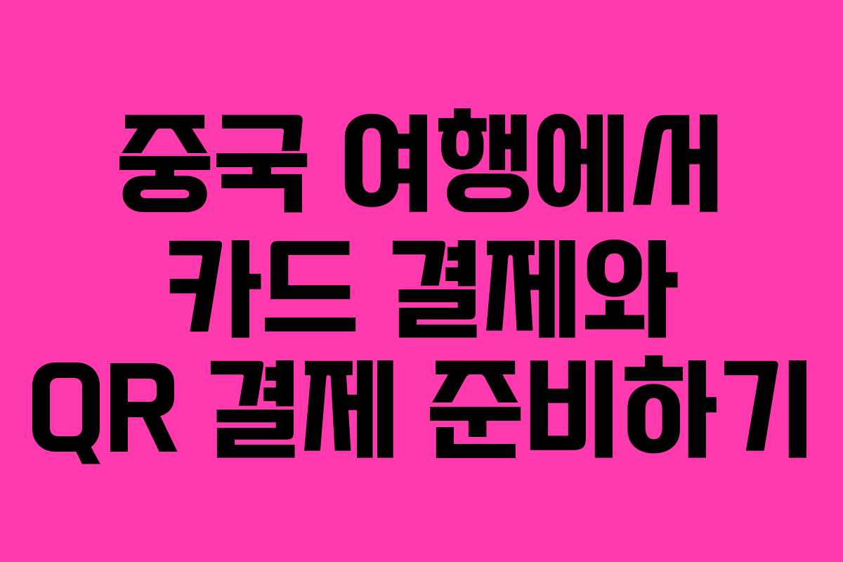 중국 여행에서 카드 결제와 QR 결제 준비하기 중국 여행에서 카드 결제와 QR 결제 준비하기
