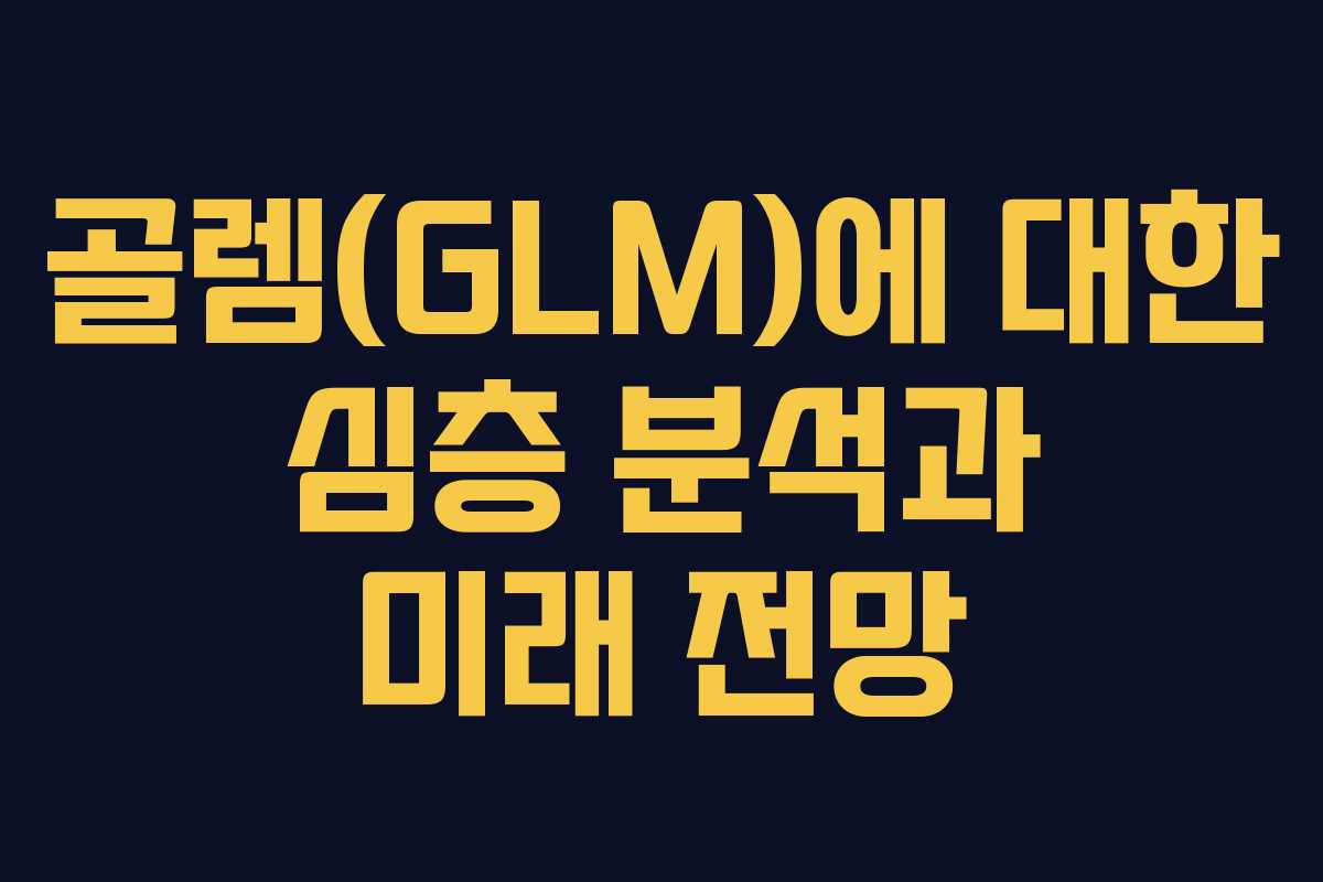 골렘(GLM)에 대한 심층 분석과 미래 전망