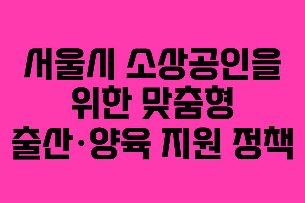 서울시 소상공인을 위한 맞춤형 출산·양육 지원 정책
