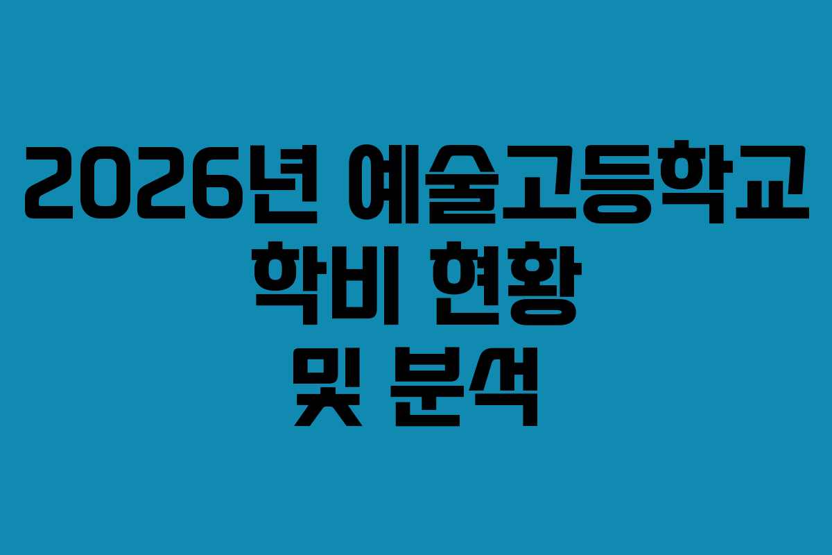 2026년 예술고등학교 학비 현황 및 분석