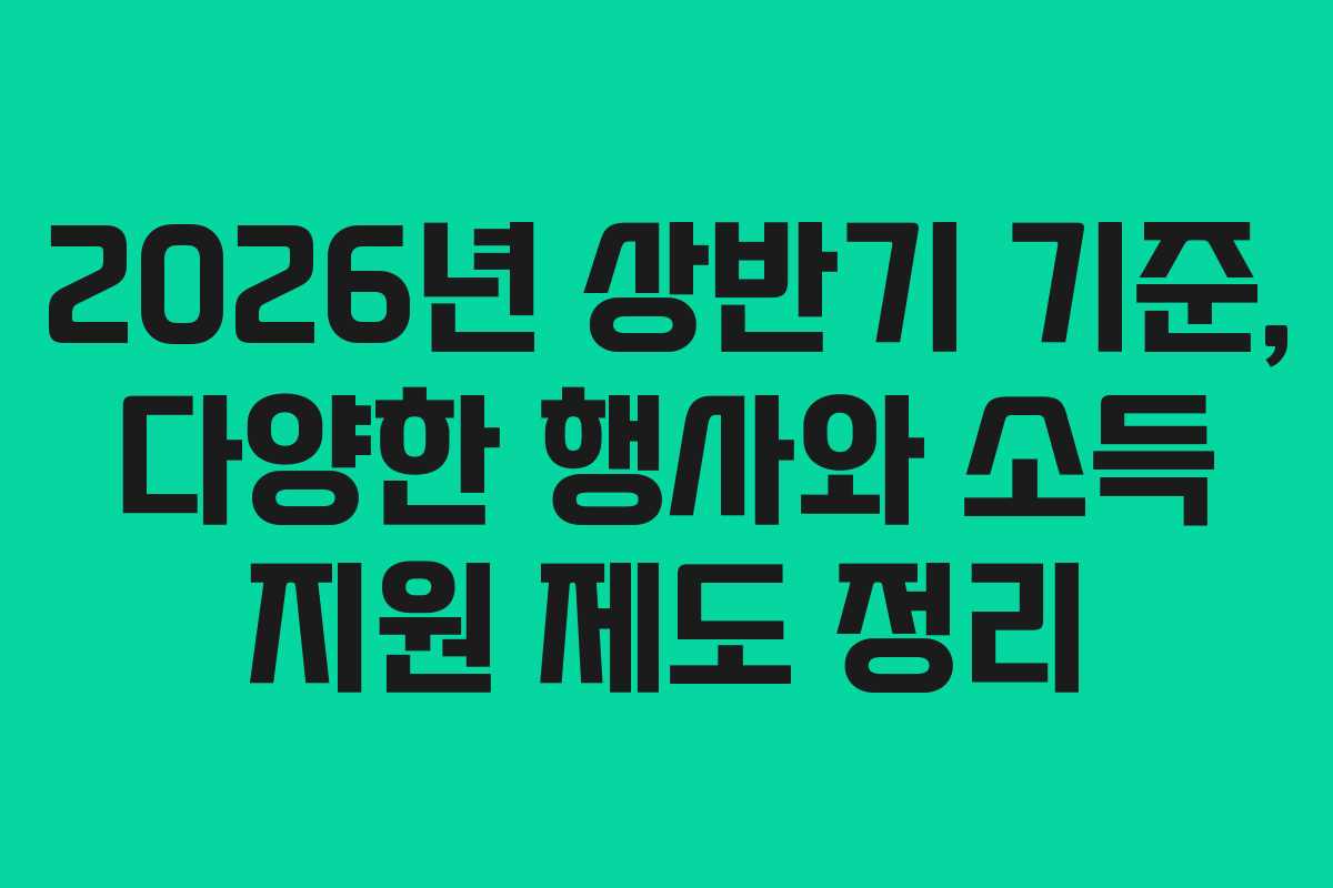 2026년 상반기 기준, 다양한 행사와 소득 지원 제도 정리 2026년 상반기 기준, 다양한 행사와 소득 지원 제도 정리