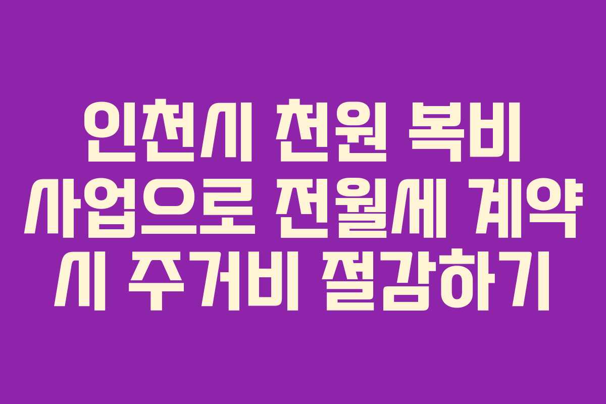 인천시 천원 복비 사업으로 전월세 계약 시 주거비 절감하기