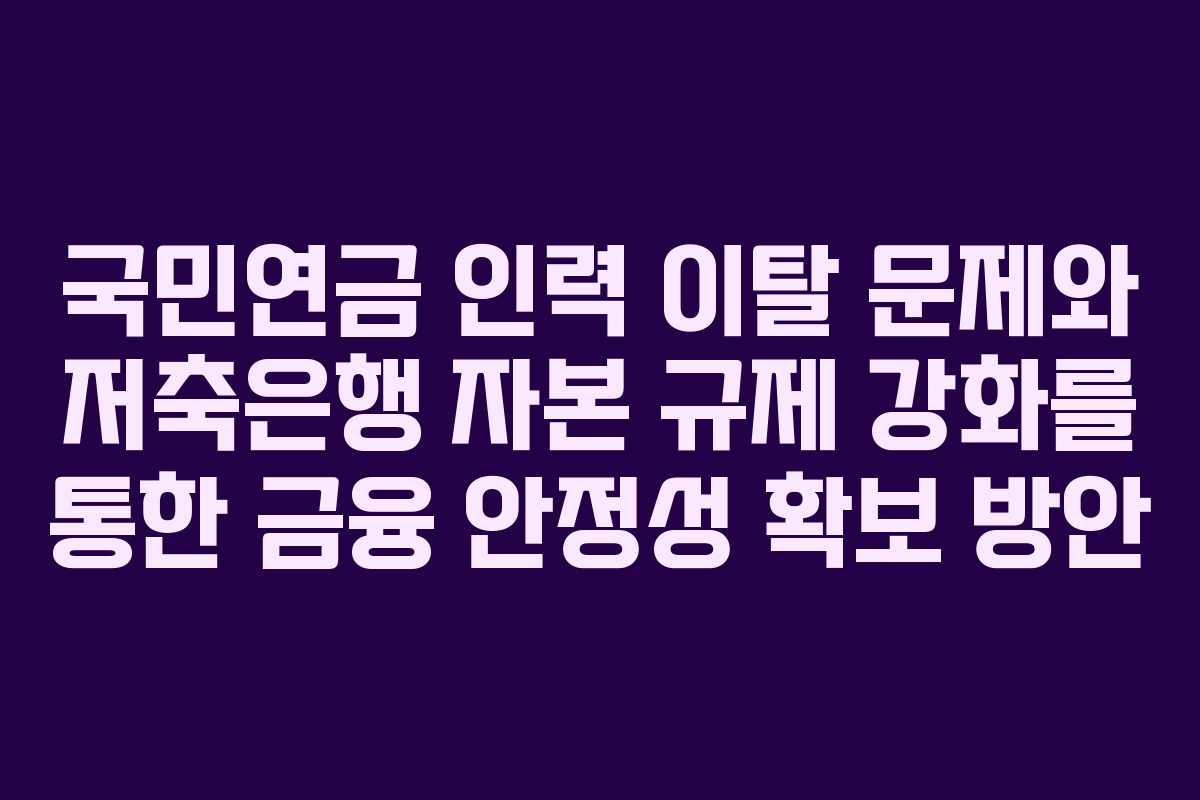 국민연금 인력 이탈 문제와 저축은행 자본 규제 강화를 통한 금융 안정성 확보 방안