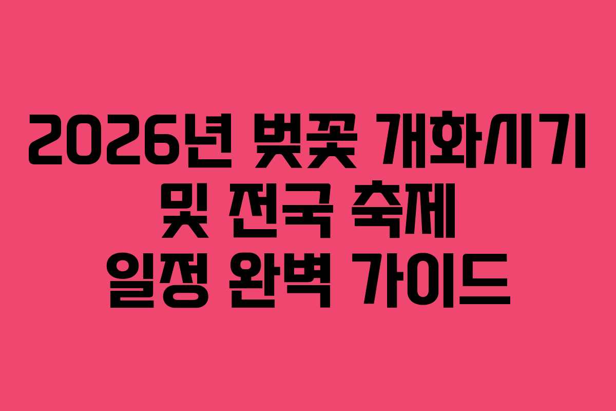 2026년 벚꽃 개화시기 및 전국 축제 일정 완벽 가이드