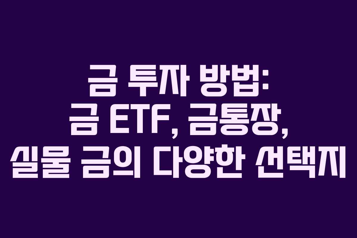 금 투자 방법: 금 ETF, 금통장, 실물 금의 다양한 선택지