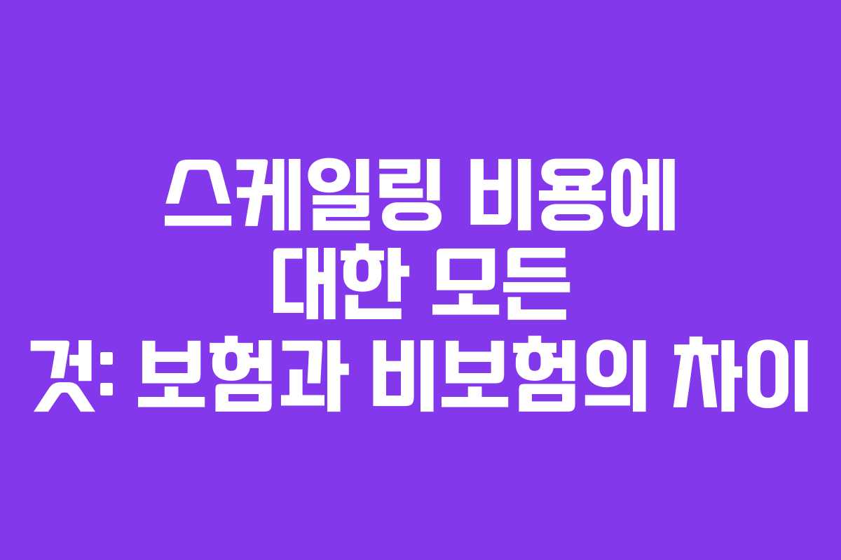스케일링 비용에 대한 모든 것: 보험과 비보험의 차이