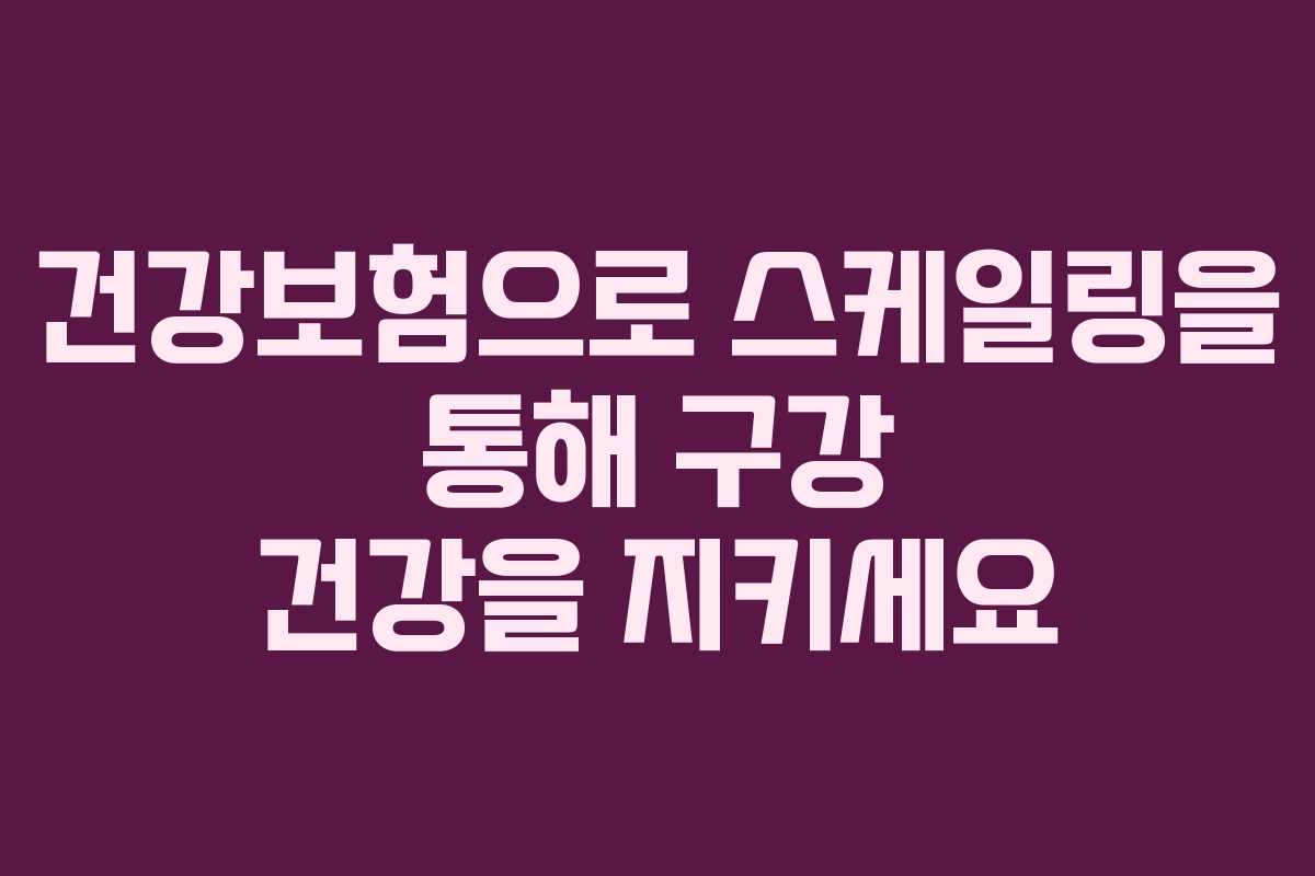 건강보험으로 스케일링을 통해 구강 건강을 지키세요 건강보험으로 스케일링을 통해 구강 건강을 지키세요