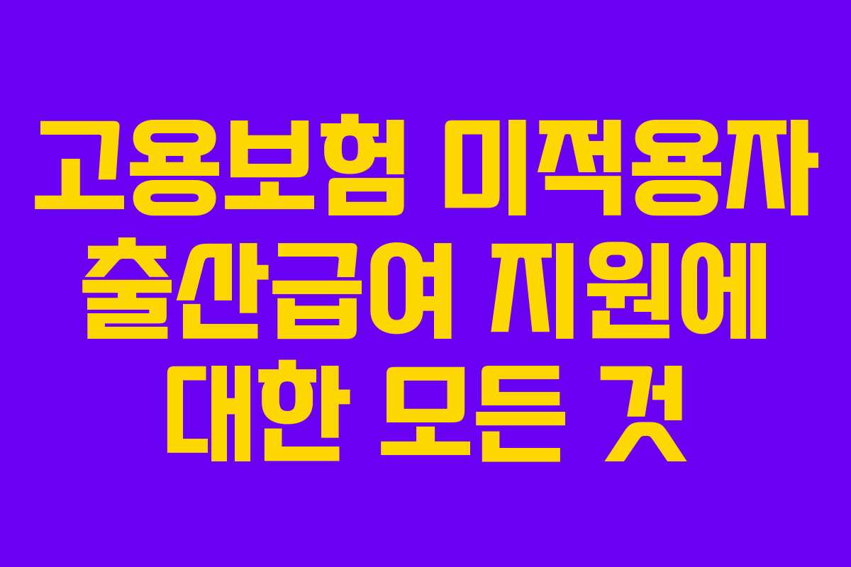 고용보험 미적용자 출산급여 지원에 대한 모든 것