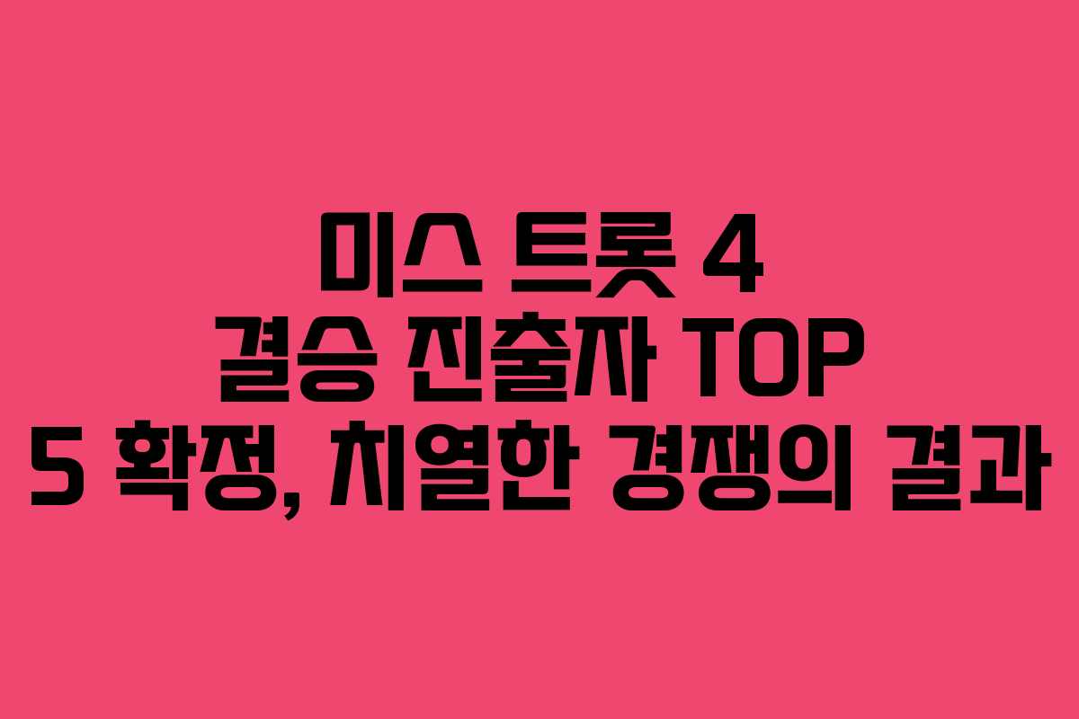 미스 트롯 4 결승 진출자 TOP 5 확정, 치열한 경쟁의 결과 미스 트롯 4 결승 진출자 TOP 5 확정, 치열한 경쟁의 결과