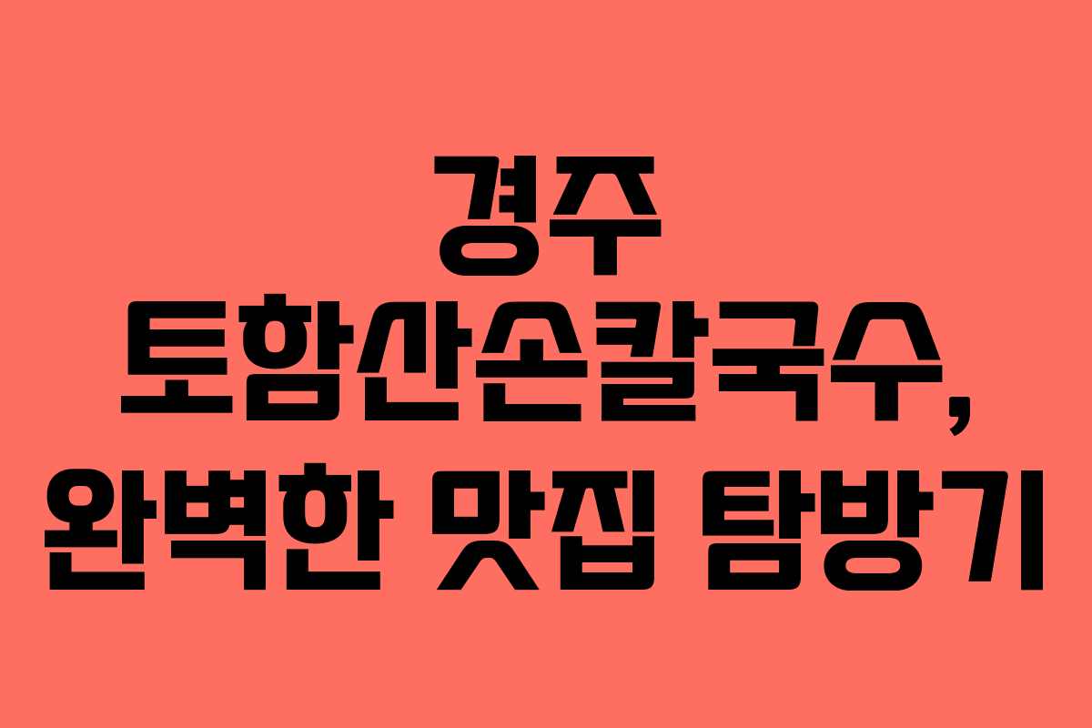 경주 토함산손칼국수, 완벽한 맛집 탐방기