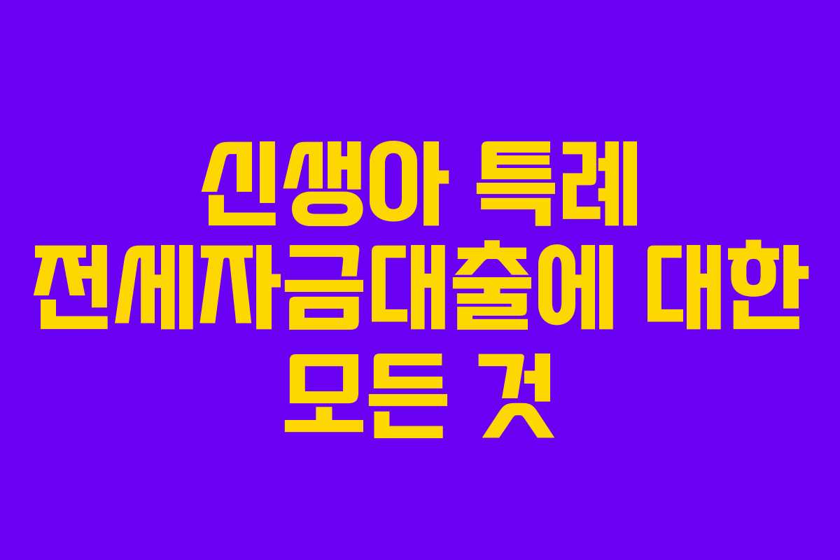 신생아 특례 전세자금대출에 대한 모든 것