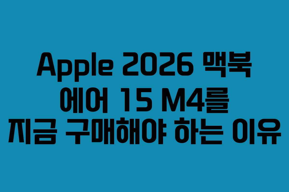 Apple 2026 맥북 에어 15 M4를 지금 구매해야 하는 이유