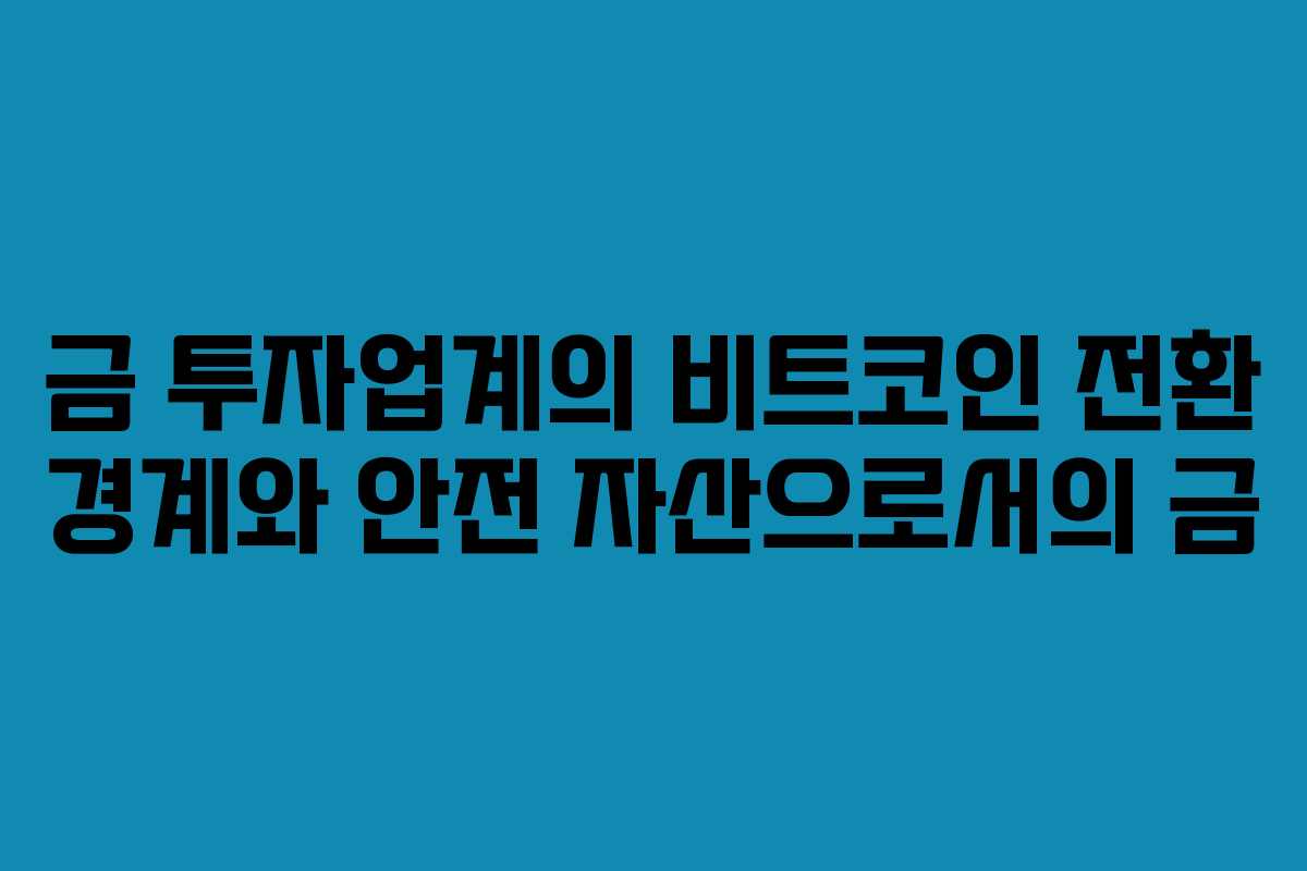 금 투자업계의 비트코인 전환 경계와 안전 자산으로서의 금