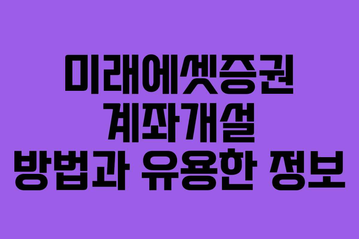 미래에셋증권 계좌개설 방법과 유용한 정보