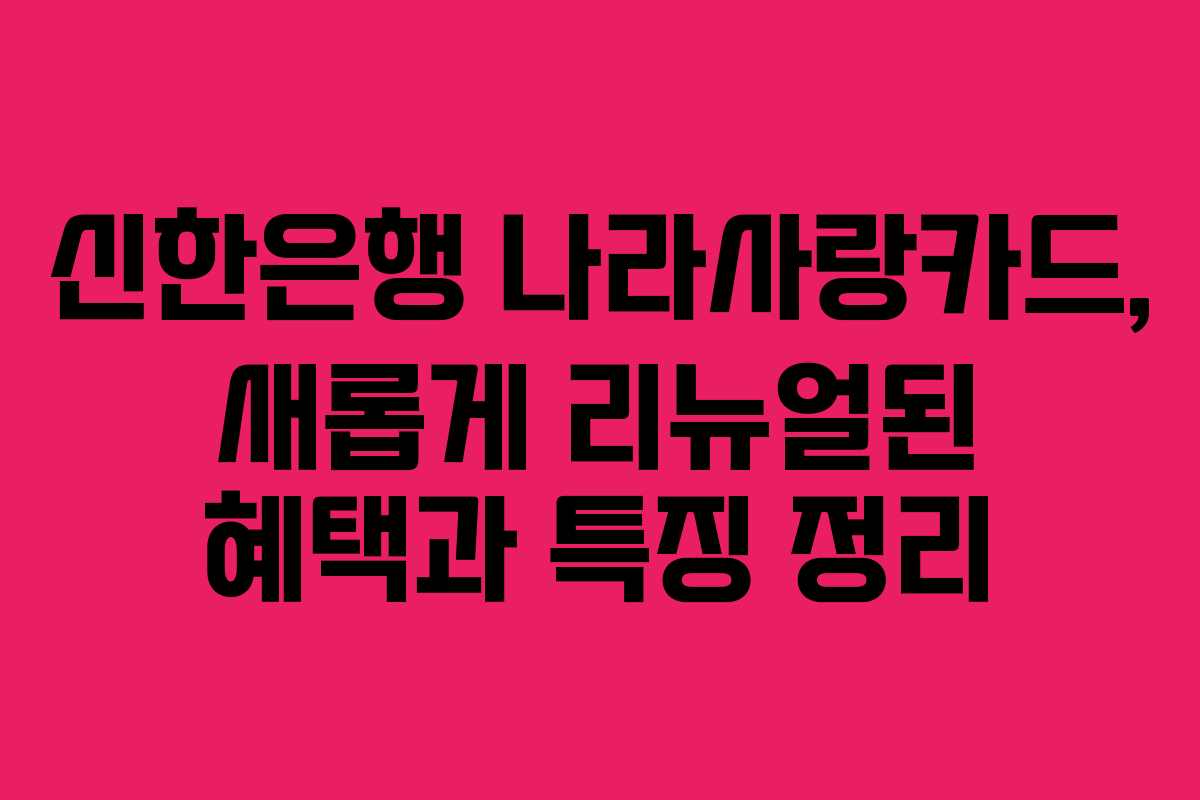 신한은행 나라사랑카드, 새롭게 리뉴얼된 혜택과 특징 정리