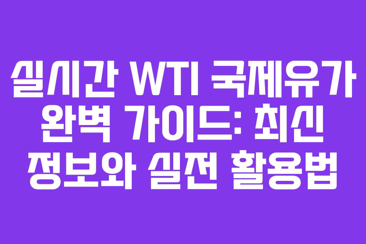 실시간 WTI 국제유가 완벽 가이드: 최신 정보와 실전 활용법