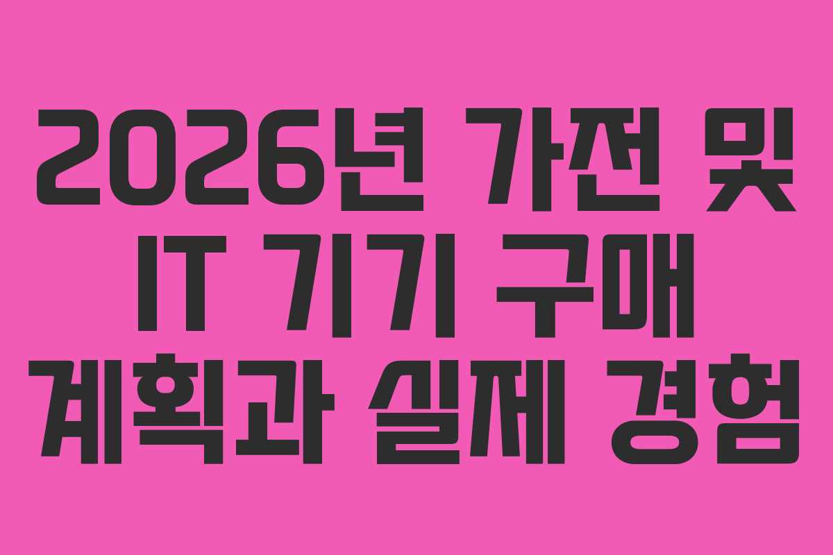 2026년 가전 및 IT 기기 구매 계획과 실제 경험