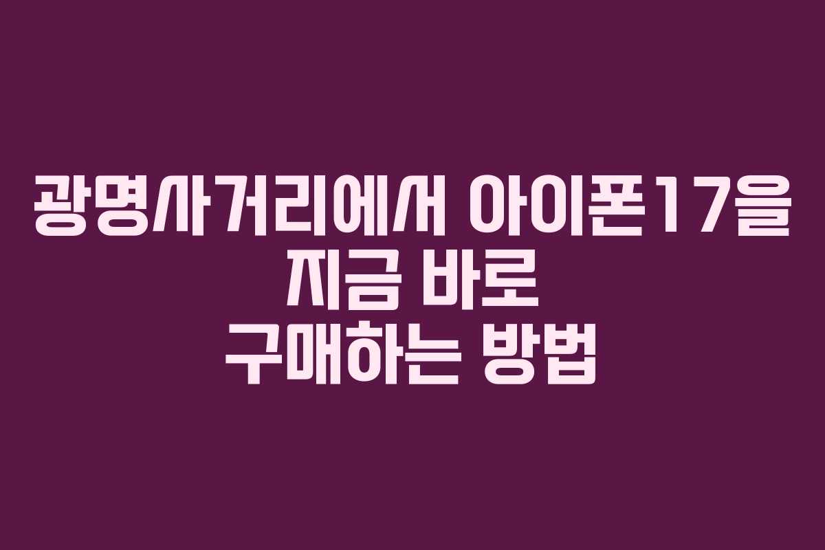 광명사거리에서 아이폰17을 지금 바로 구매하는 방법