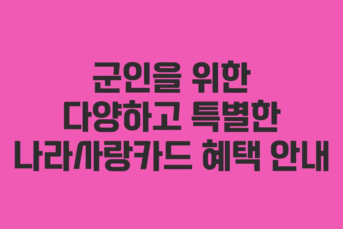 군인을 위한 다양하고 특별한 나라사랑카드 혜택 안내