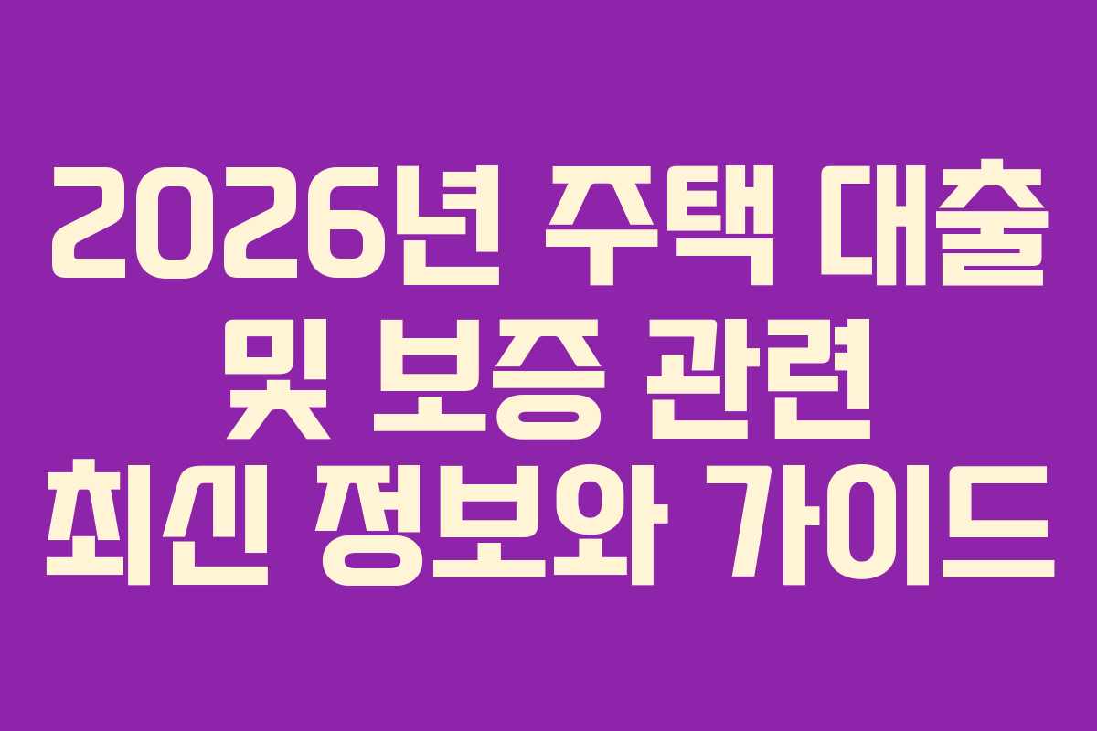 2026년 주택 대출 및 보증 관련 최신 정보와 가이드