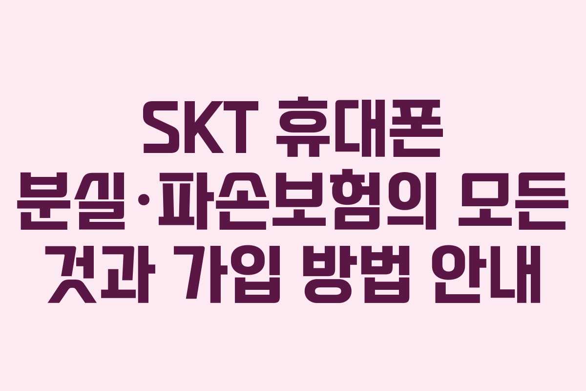 SKT 휴대폰 분실·파손보험의 모든 것과 가입 방법 안내
