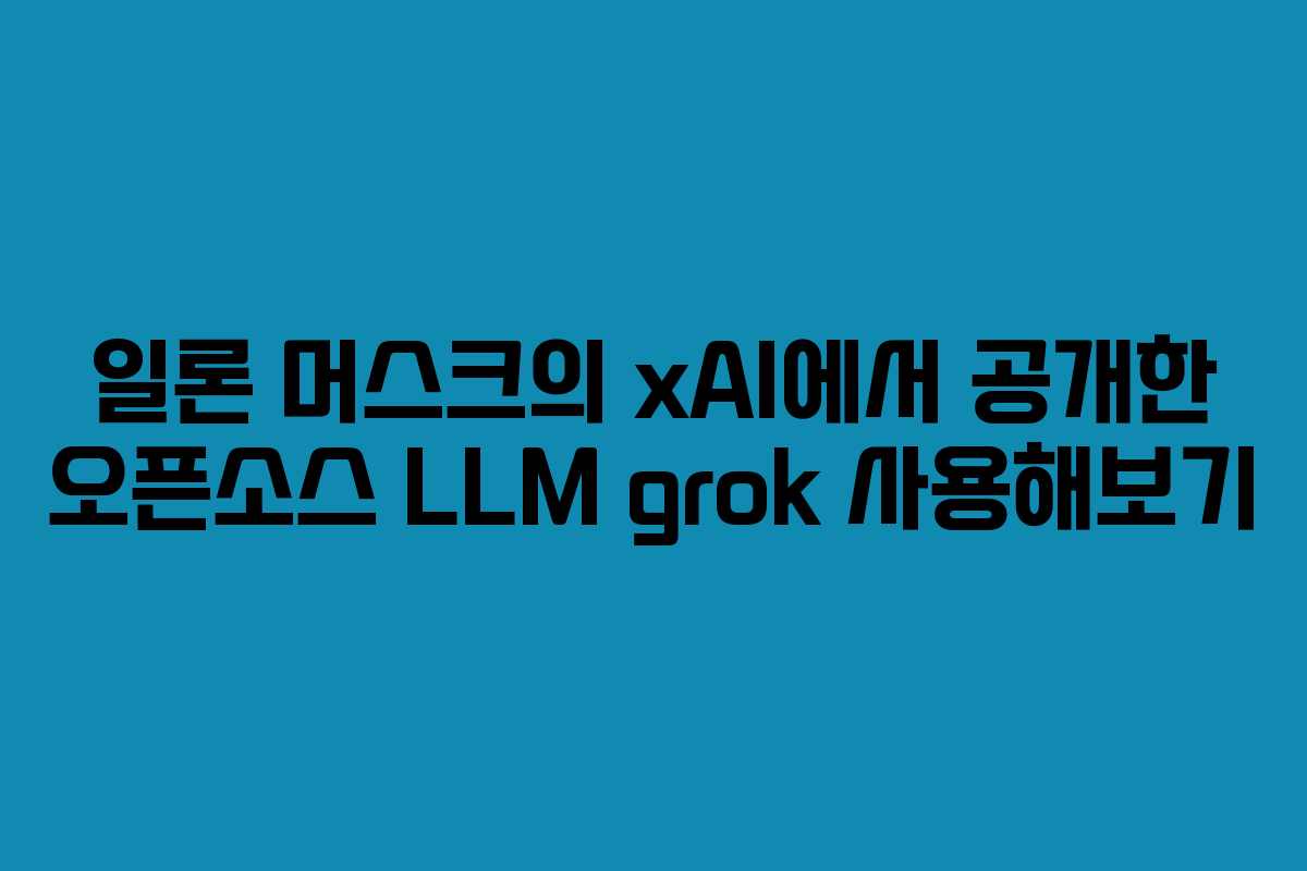 일론 머스크의 xAI에서 공개한 오픈소스 LLM grok 사용해보기
