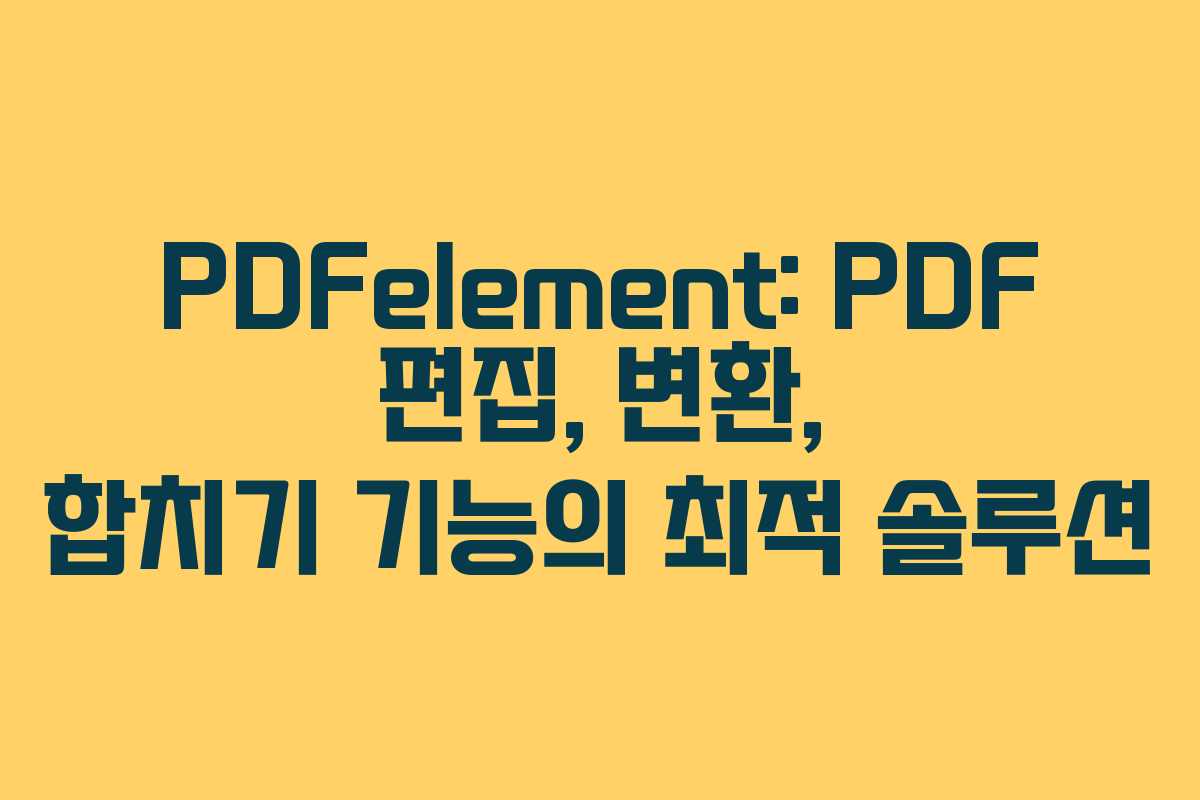 PDFelement: PDF 편집, 변환, 합치기 기능의 최적 솔루션
