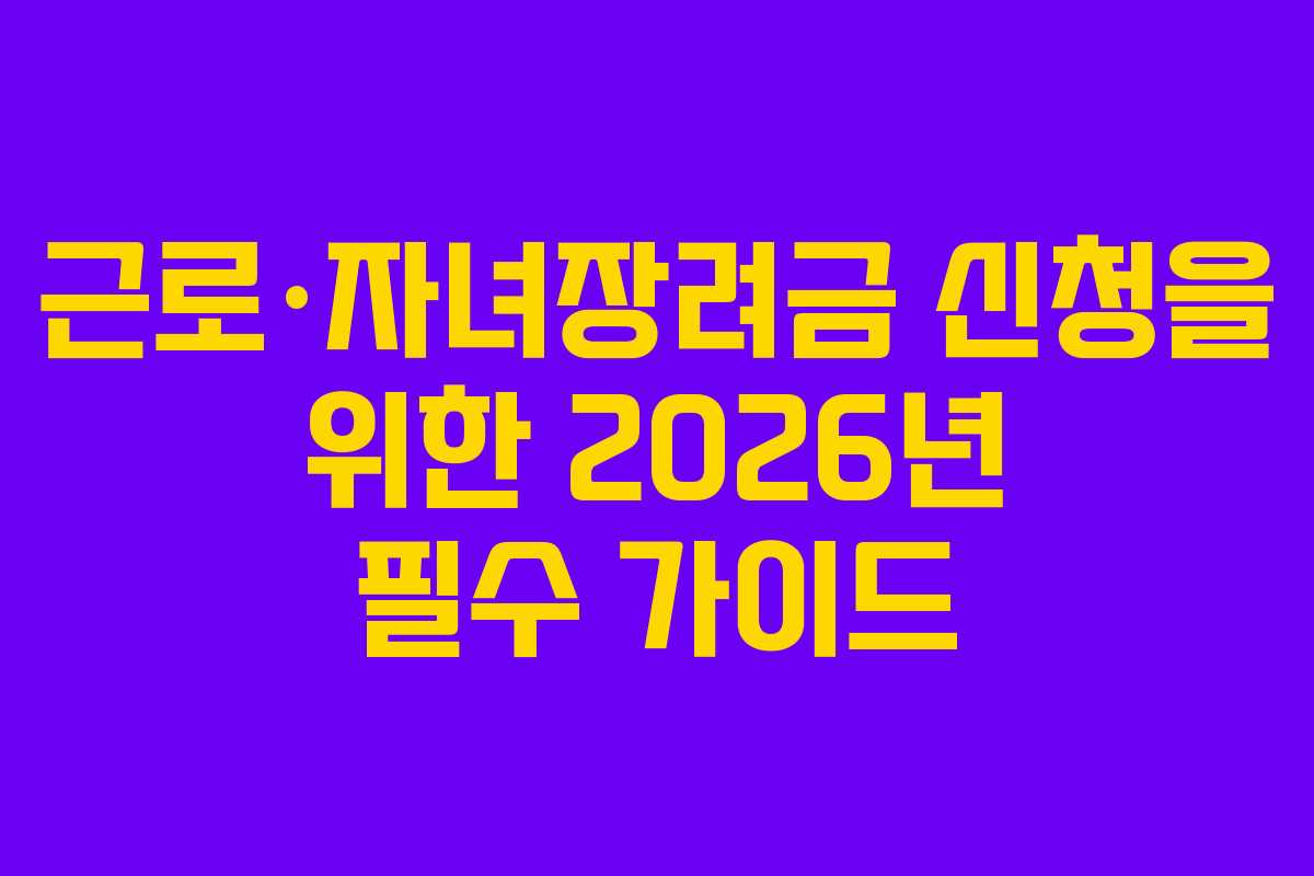 근로·자녀장려금 신청을 위한 2026년 필수 가이드