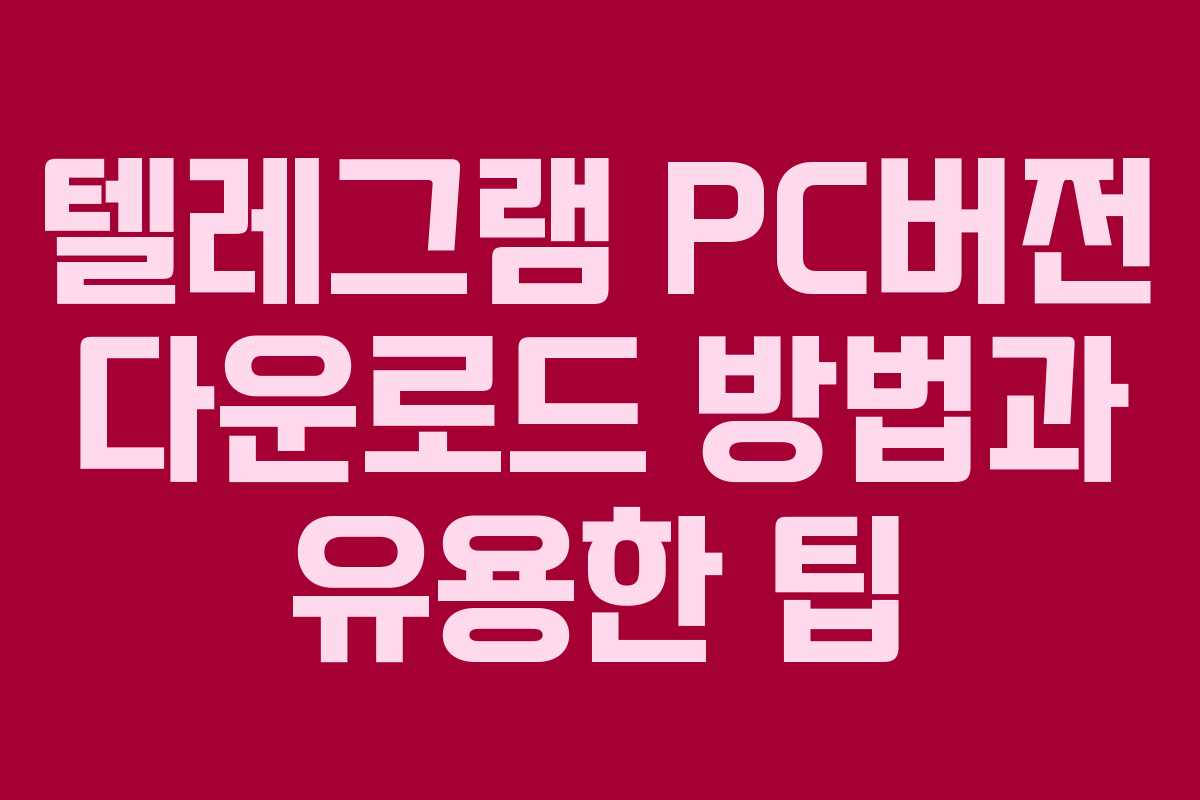 텔레그램 PC버전 다운로드 방법과 유용한 팁