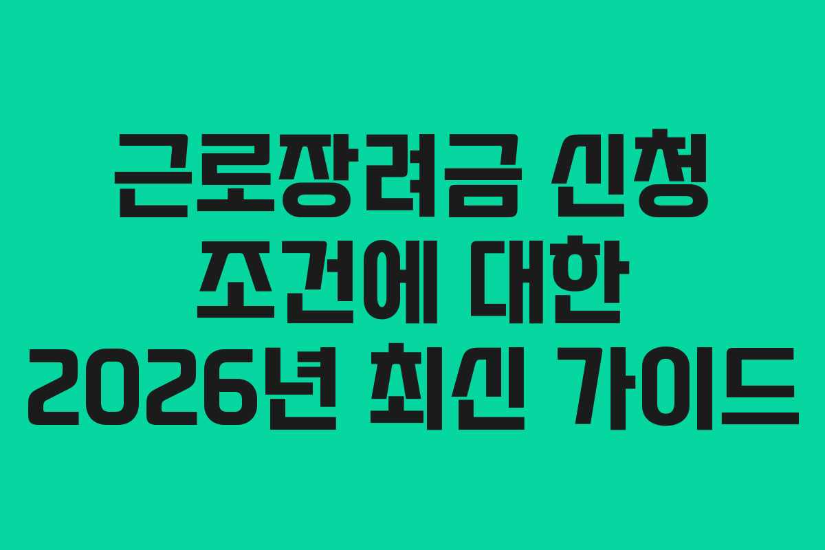 근로장려금 신청 조건에 대한 2026년 최신 가이드