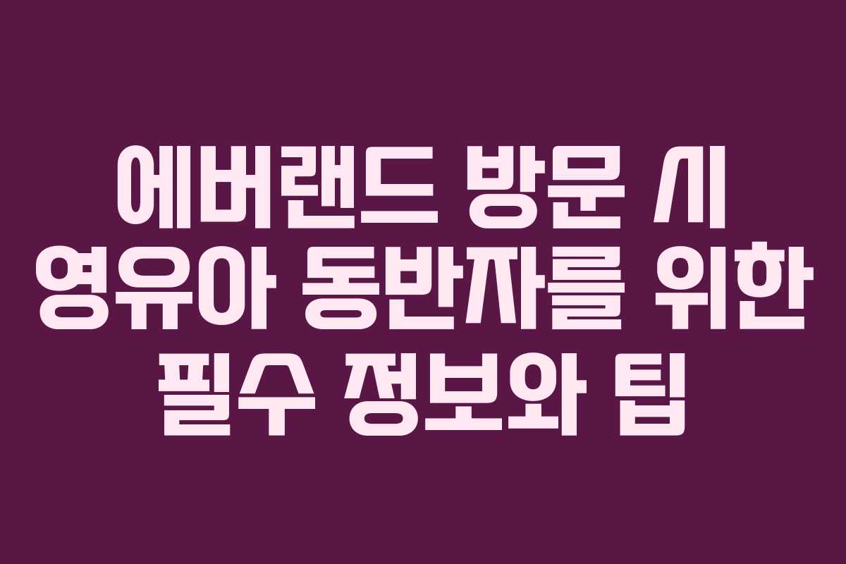 에버랜드 방문 시 영유아 동반자를 위한 필수 정보와 팁