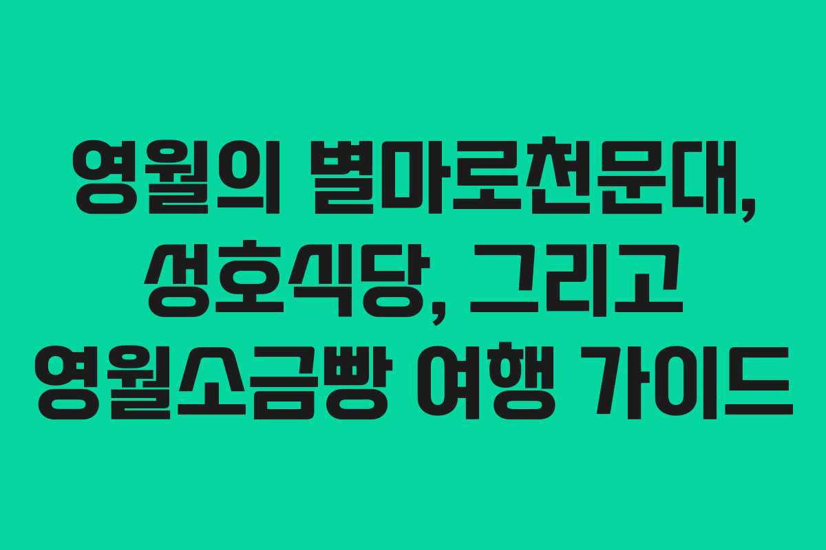 영월의 별마로천문대, 성호식당, 그리고 영월소금빵 여행 가이드
