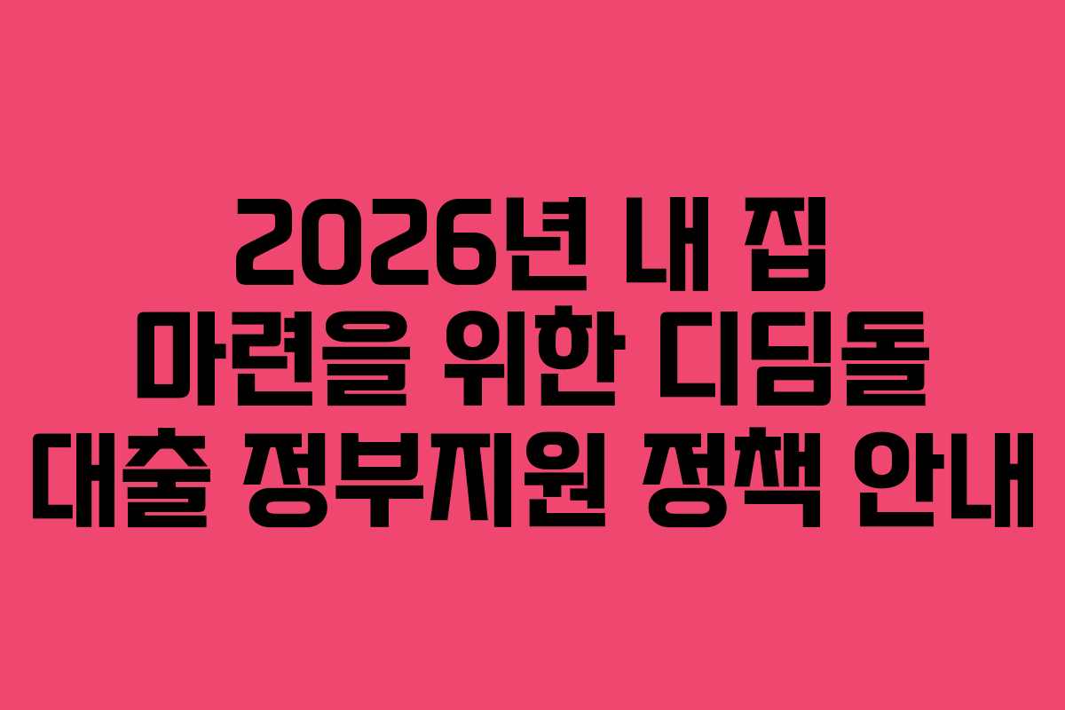 2026년 내 집 마련을 위한 디딤돌 대출 정부지원 정책 안내