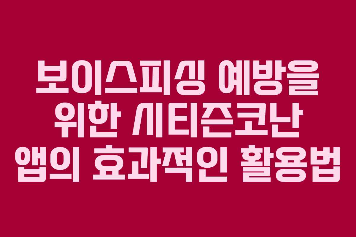 보이스피싱 예방을 위한 시티즌코난 앱의 효과적인 활용법