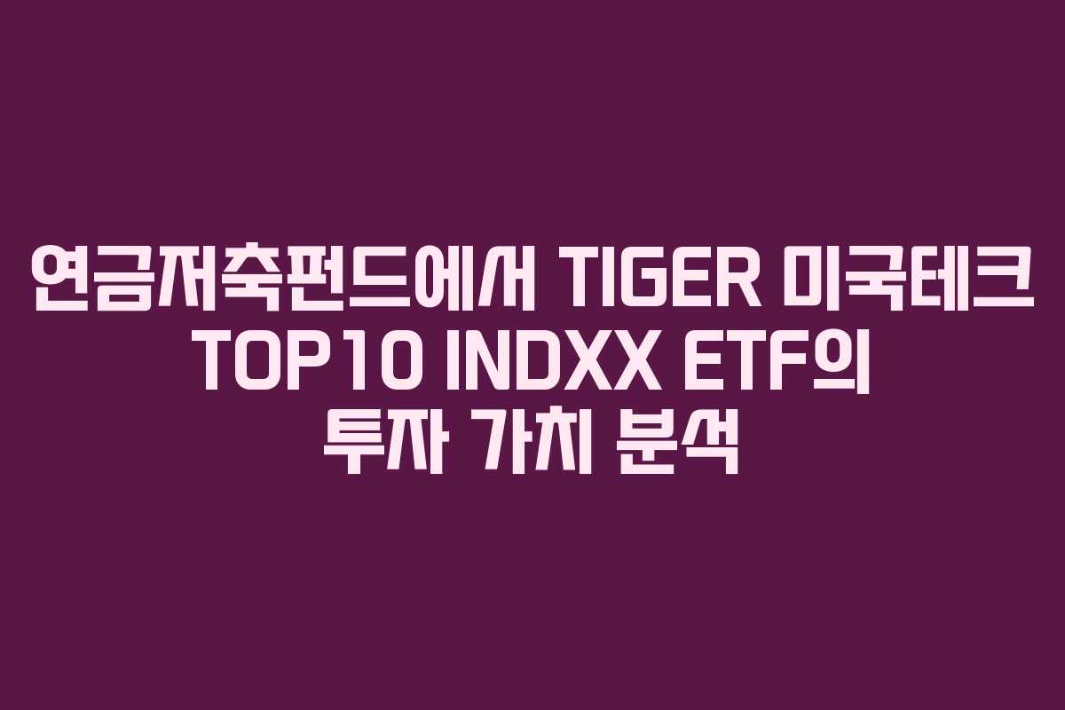 연금저축펀드에서 TIGER 미국테크 TOP10 INDXX ETF의 투자 가치 분석