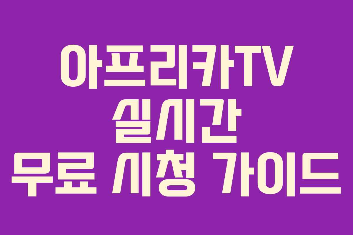 아프리카TV 실시간 무료 시청 가이드