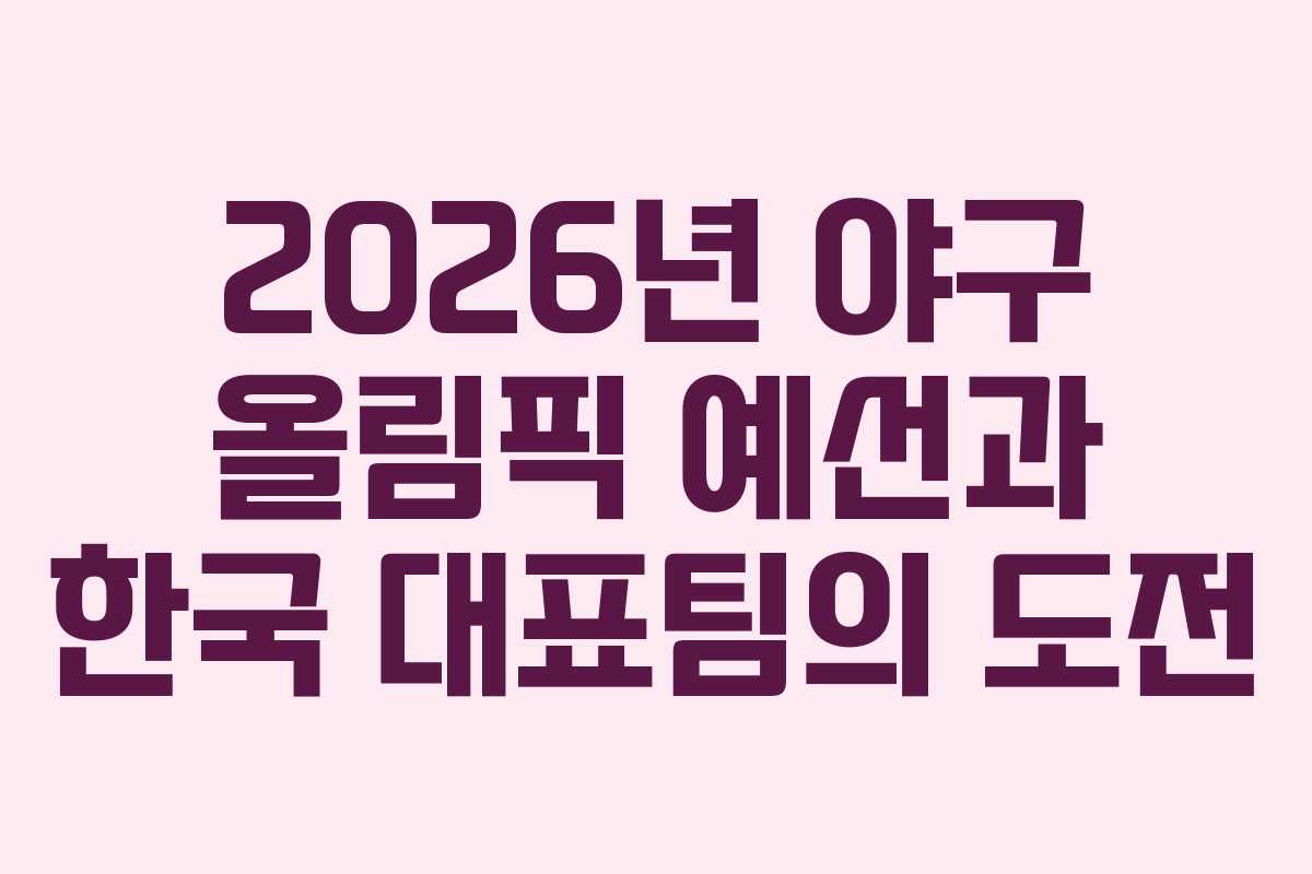 2026년 야구 올림픽 예선과 한국 대표팀의 도전