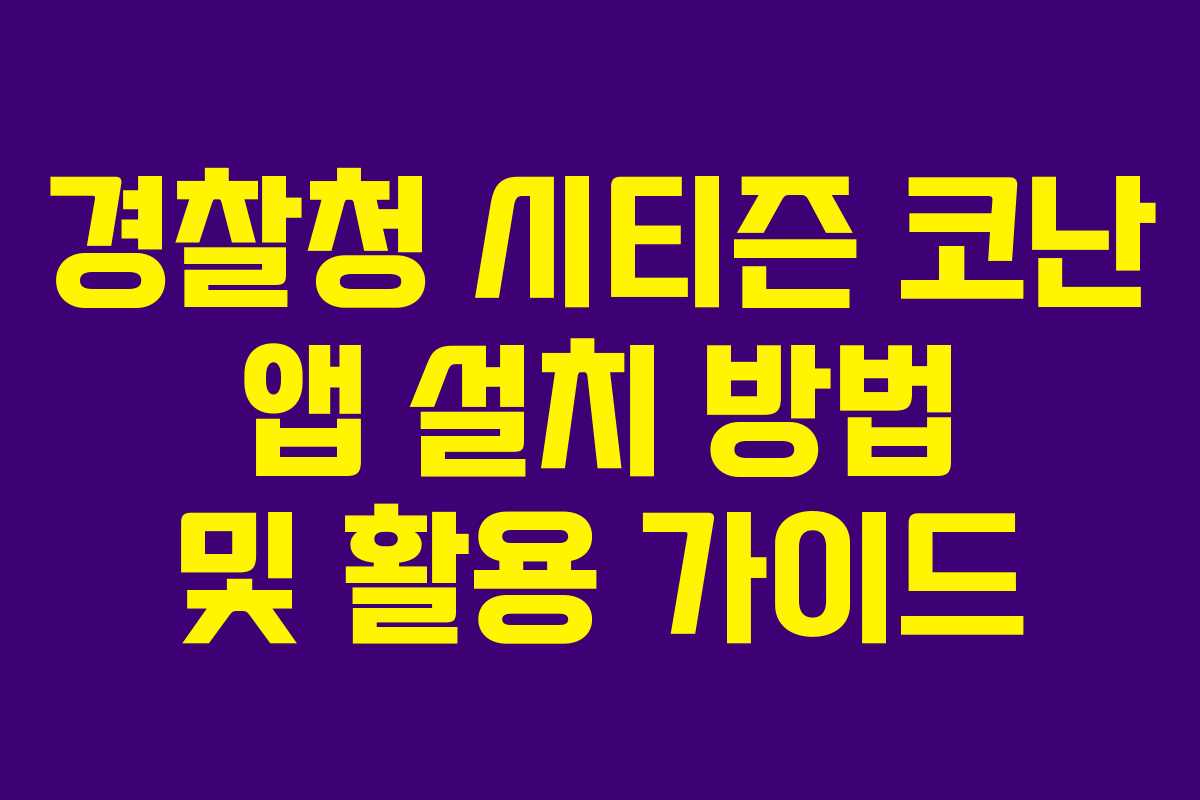 경찰청 시티즌 코난 앱 설치 방법 및 활용 가이드