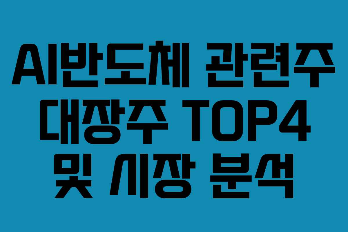 AI반도체 관련주 대장주 TOP4 및 시장 분석