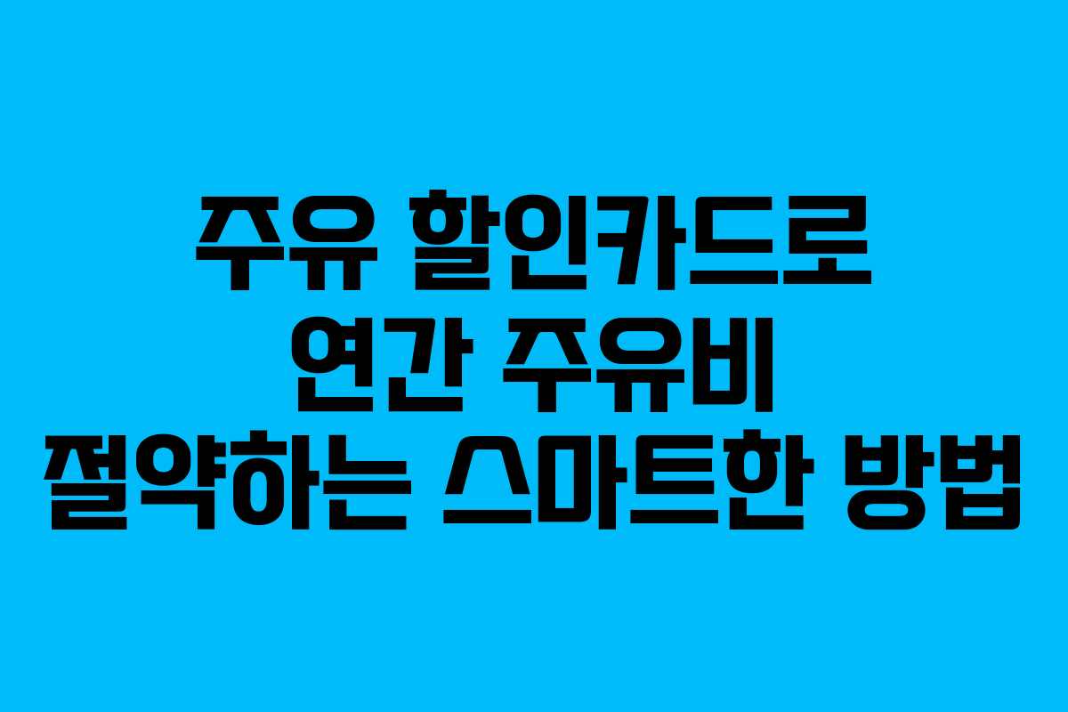 주유 할인카드로 연간 주유비 절약하는 스마트한 방법