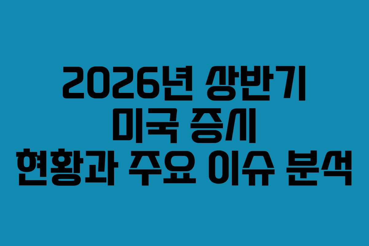 2026년 상반기 미국 증시 현황과 주요 이슈 분석