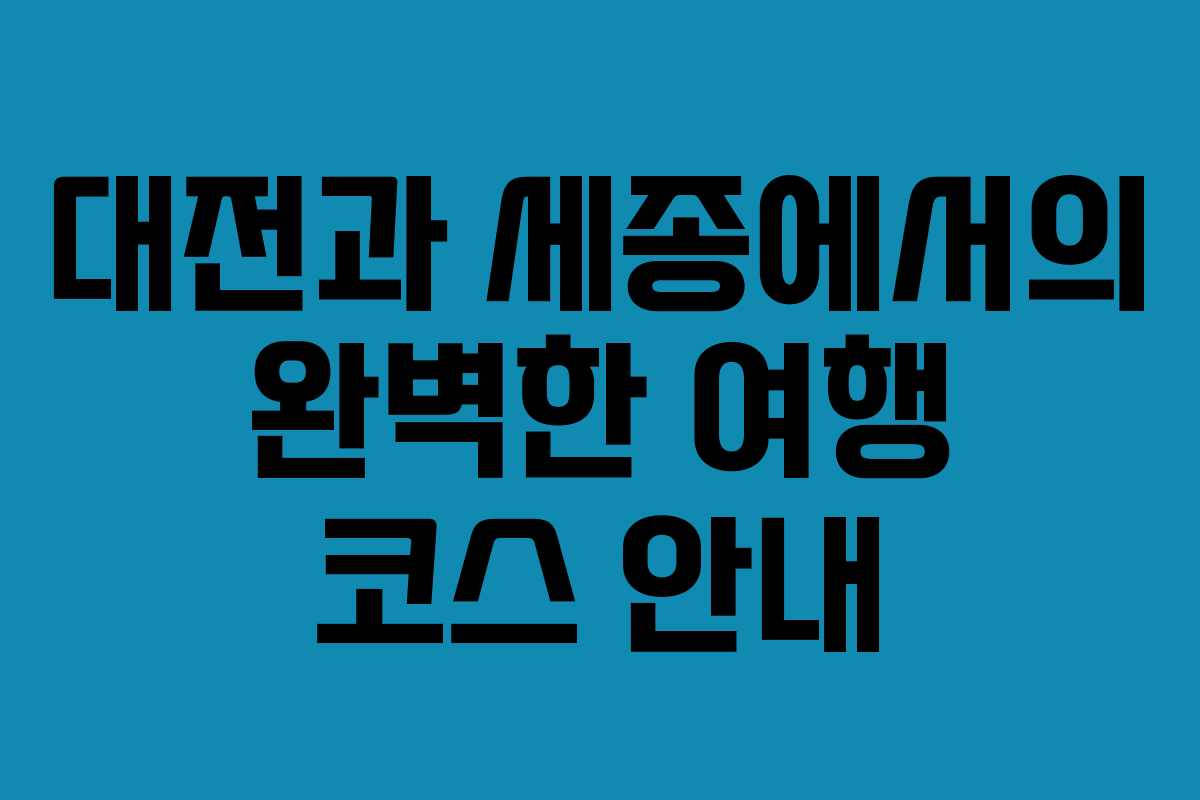 대전과 세종에서의 완벽한 여행 코스 안내