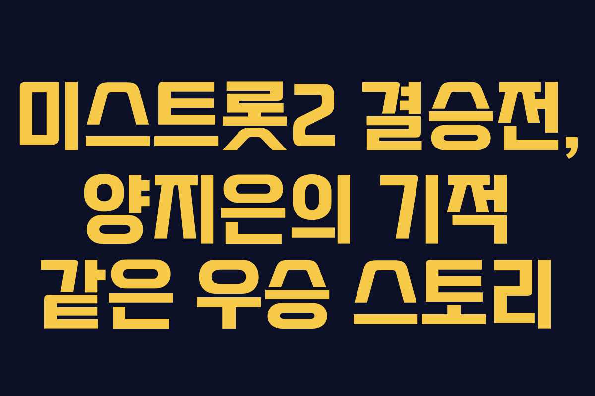 미스트롯2 결승전, 양지은의 기적 같은 우승 스토리