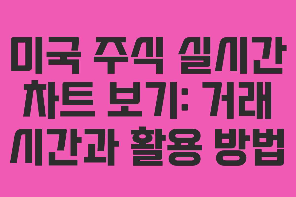 미국 주식 실시간 차트 보기: 거래 시간과 활용 방법