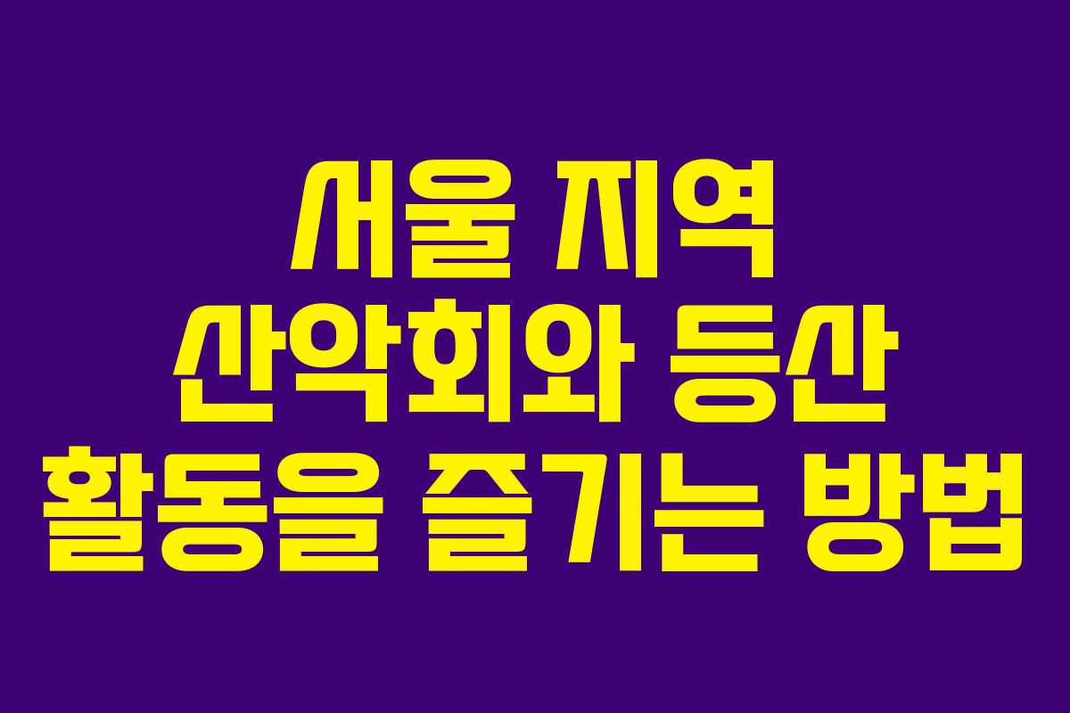 서울 지역 산악회와 등산 활동을 즐기는 방법
