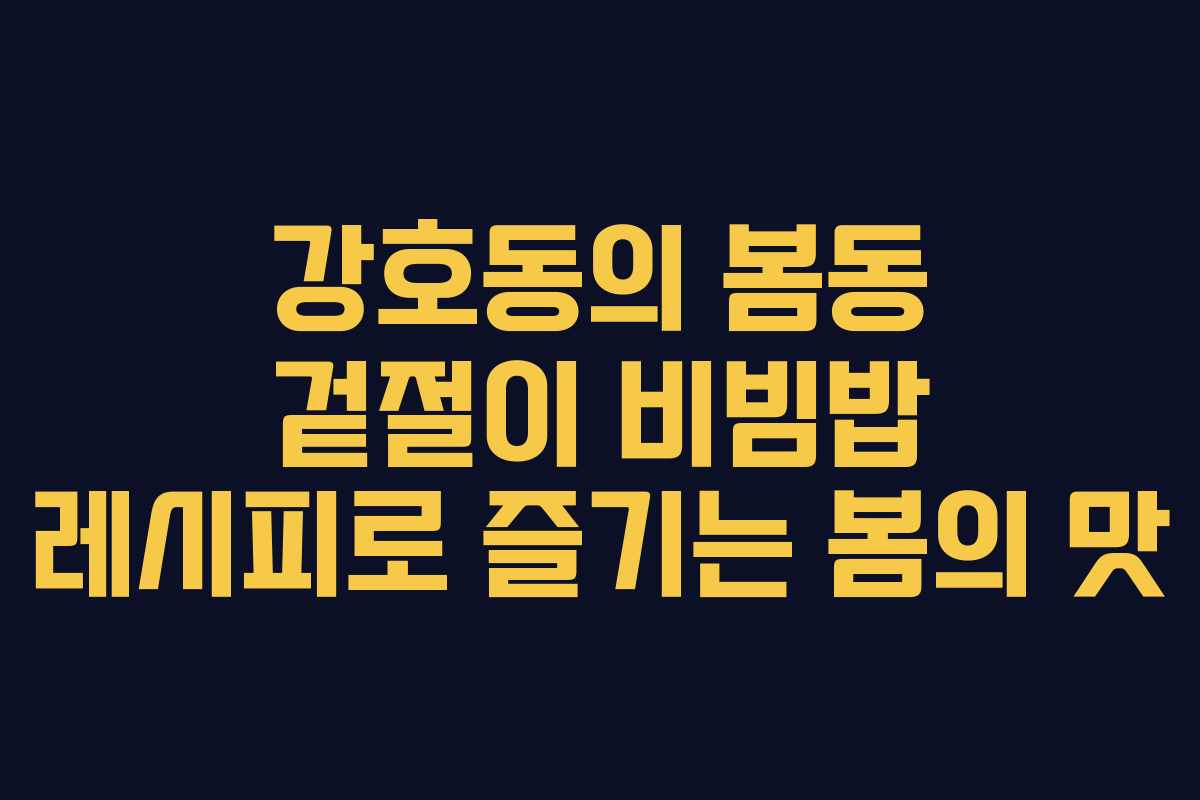 강호동의 봄동 겉절이 비빔밥 레시피로 즐기는 봄의 맛