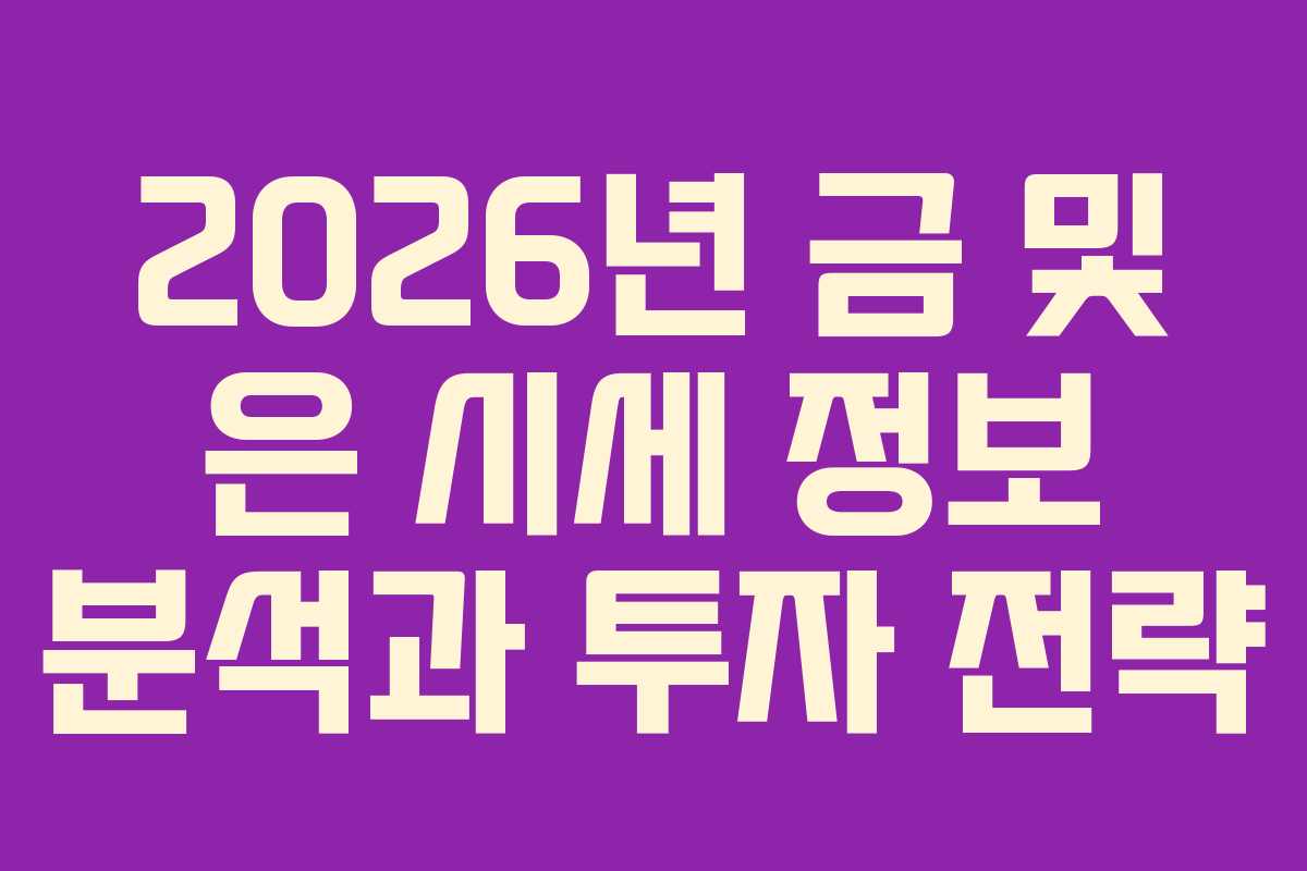 2026년 금 및 은 시세 정보 분석과 투자 전략